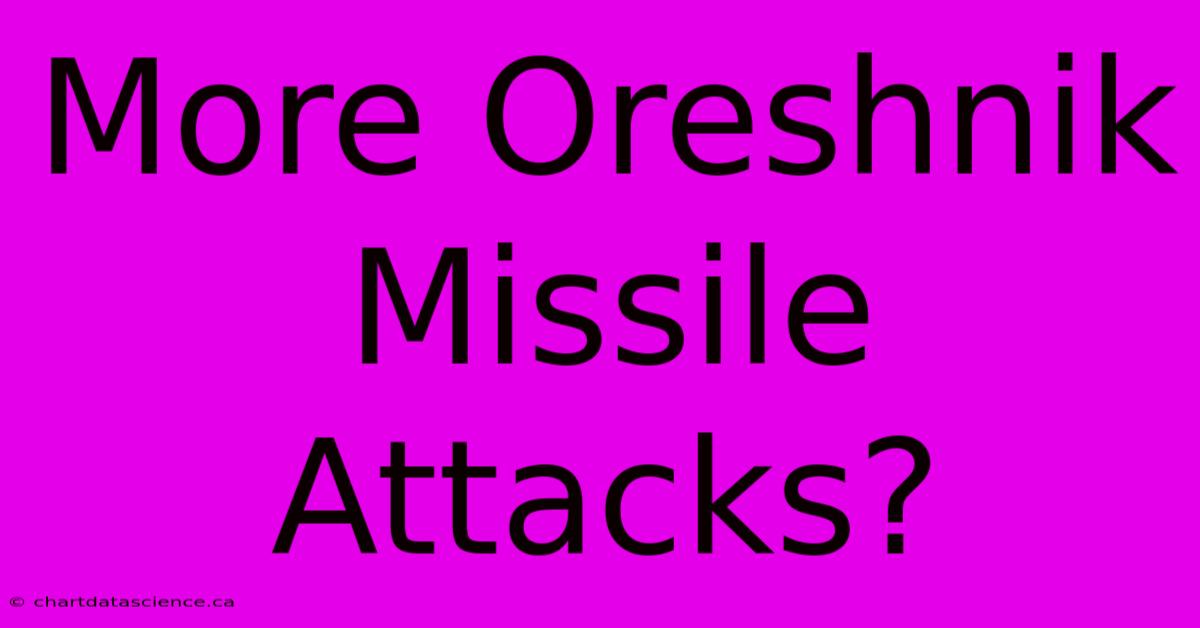 More Oreshnik Missile Attacks?