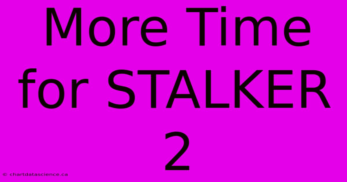 More Time For STALKER 2