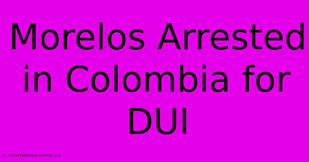 Morelos Arrested In Colombia For DUI