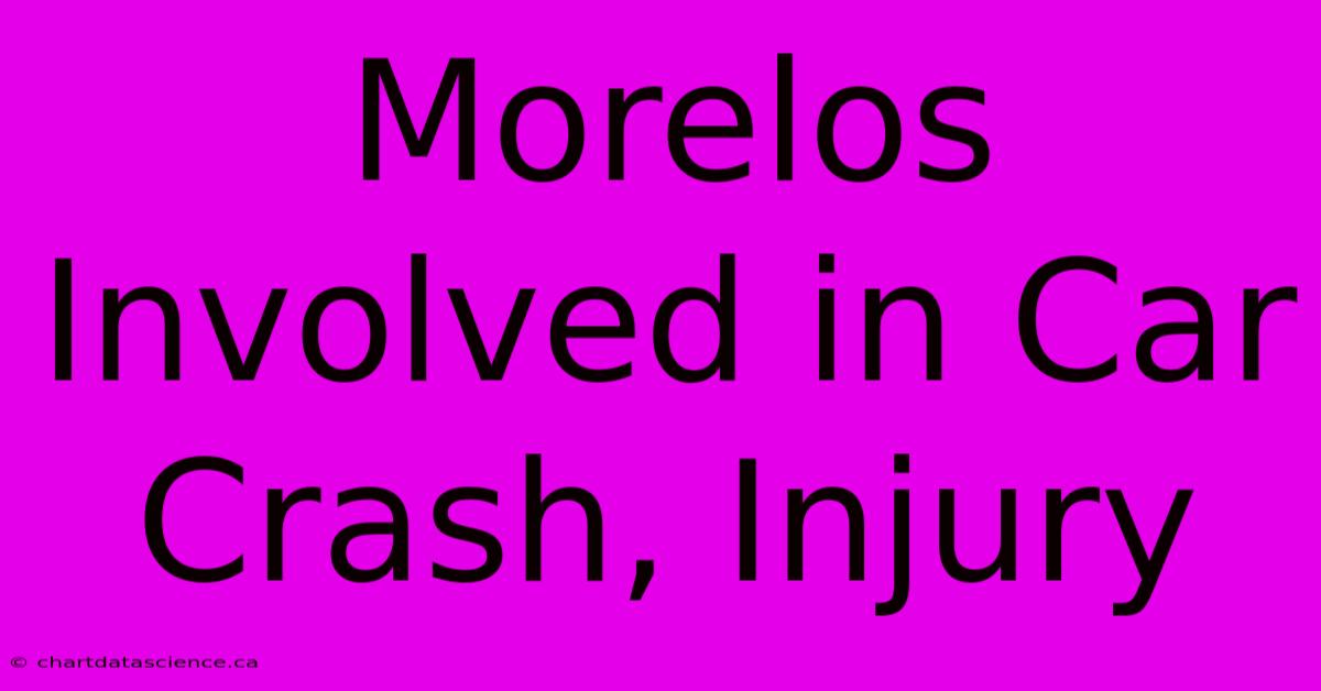 Morelos Involved In Car Crash, Injury 