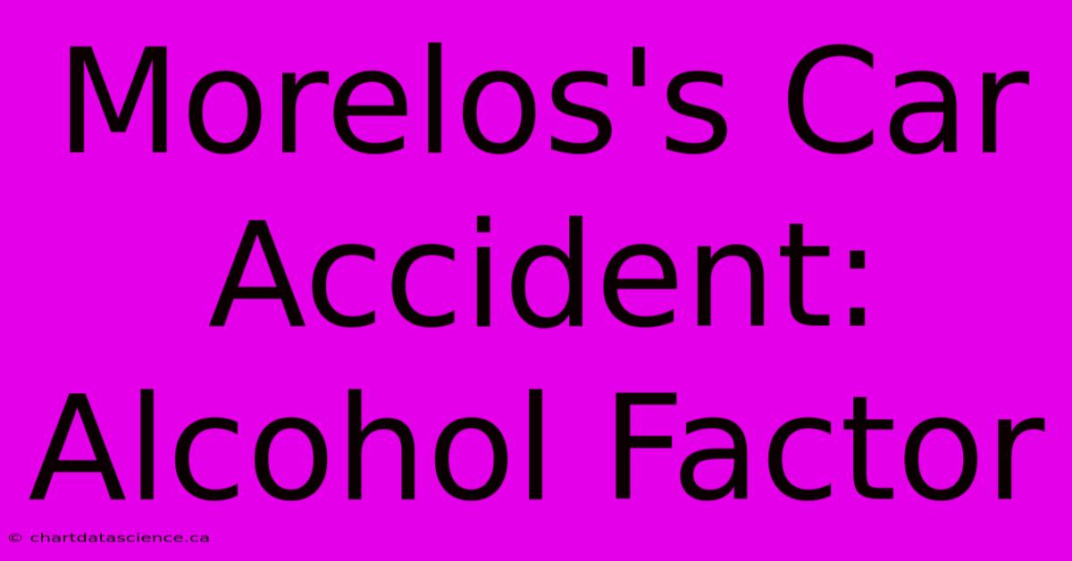 Morelos's Car Accident: Alcohol Factor 