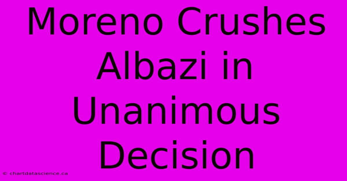 Moreno Crushes Albazi In Unanimous Decision