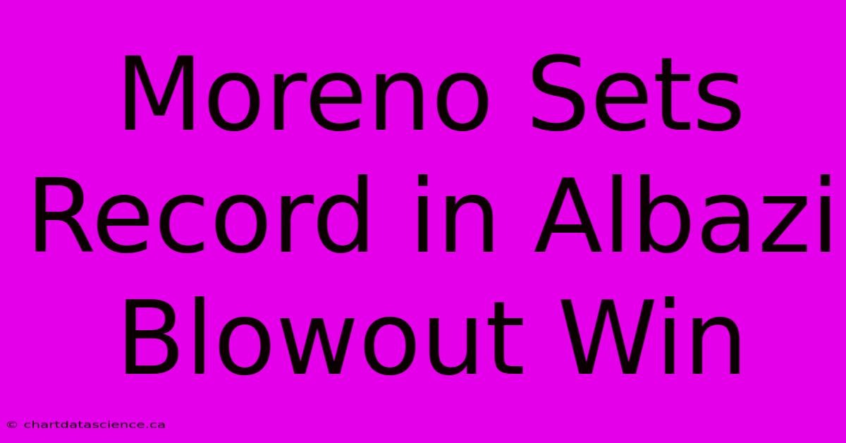 Moreno Sets Record In Albazi Blowout Win 