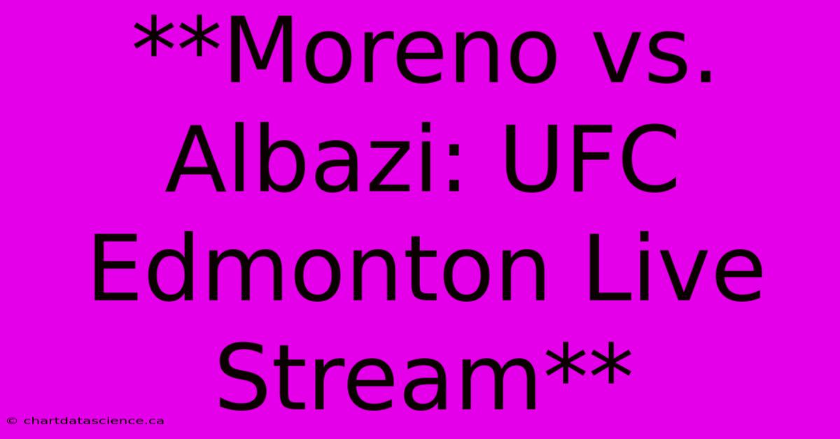 **Moreno Vs. Albazi: UFC Edmonton Live Stream**