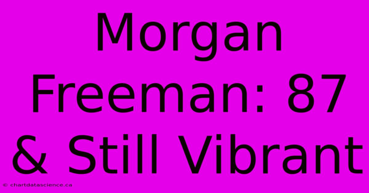 Morgan Freeman: 87 & Still Vibrant