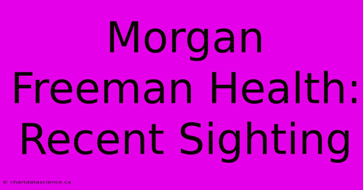 Morgan Freeman Health: Recent Sighting