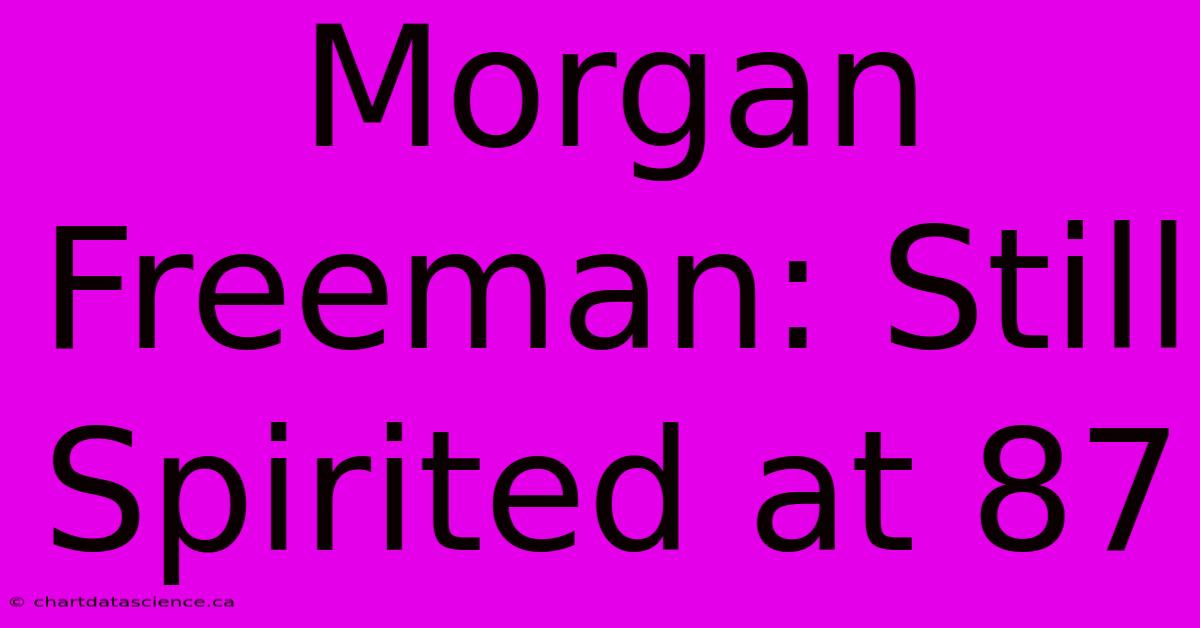 Morgan Freeman: Still Spirited At 87