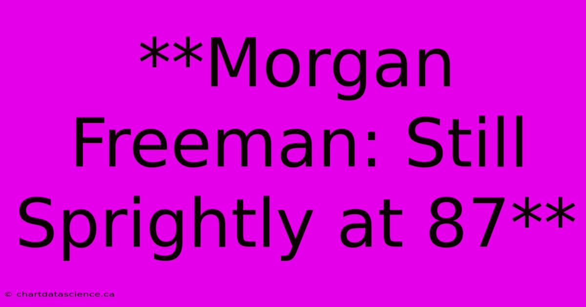 **Morgan Freeman: Still Sprightly At 87**