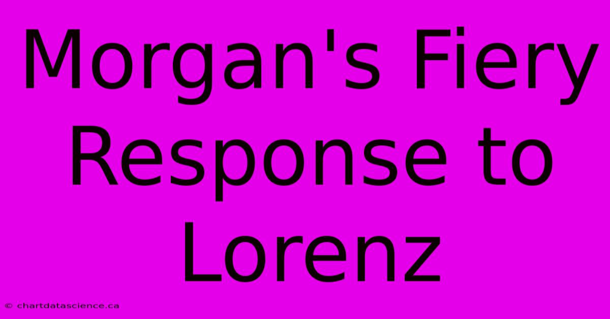 Morgan's Fiery Response To Lorenz