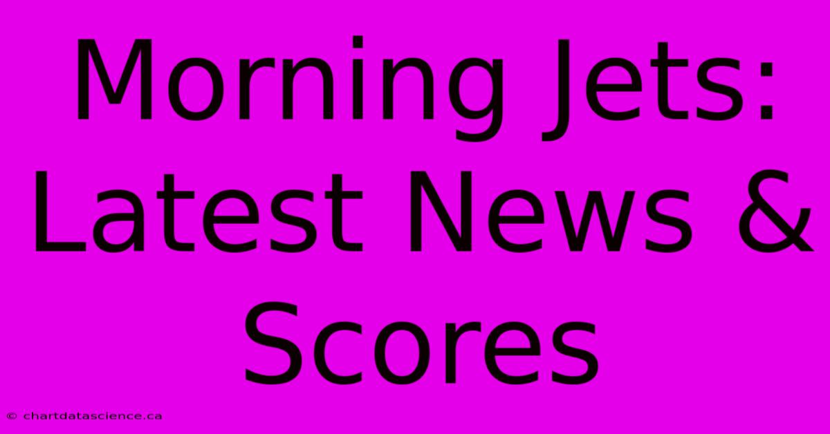 Morning Jets: Latest News & Scores