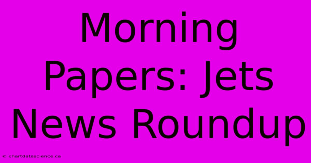 Morning Papers: Jets News Roundup