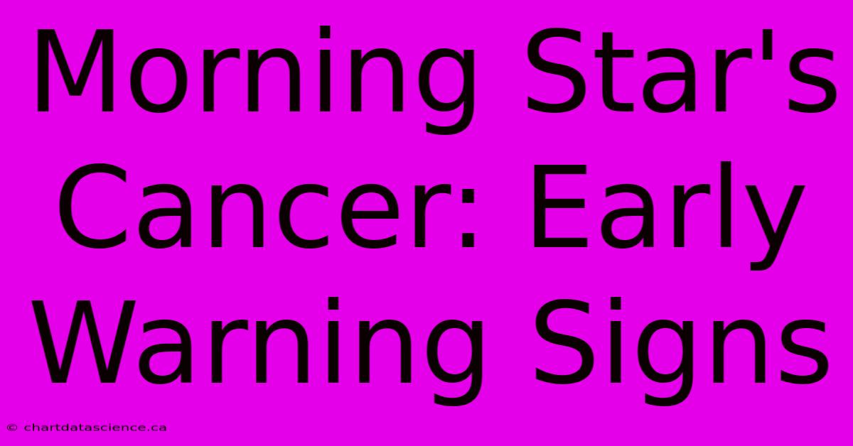 Morning Star's Cancer: Early Warning Signs