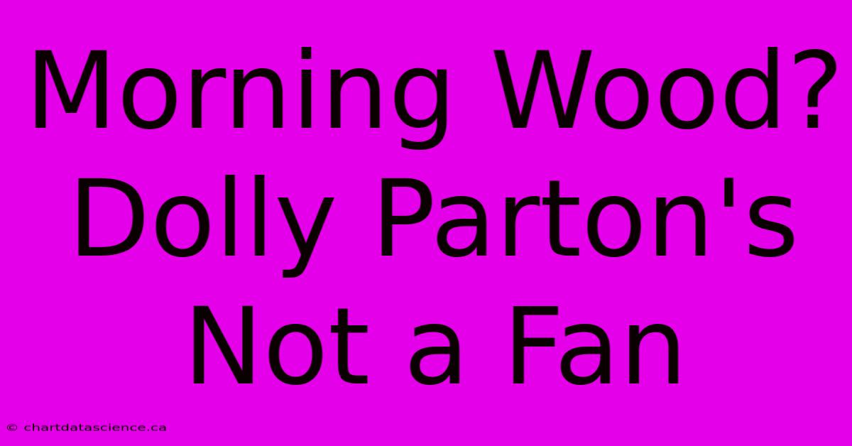 Morning Wood? Dolly Parton's Not A Fan 