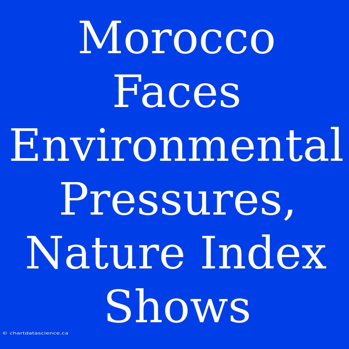 Morocco Faces Environmental Pressures, Nature Index Shows