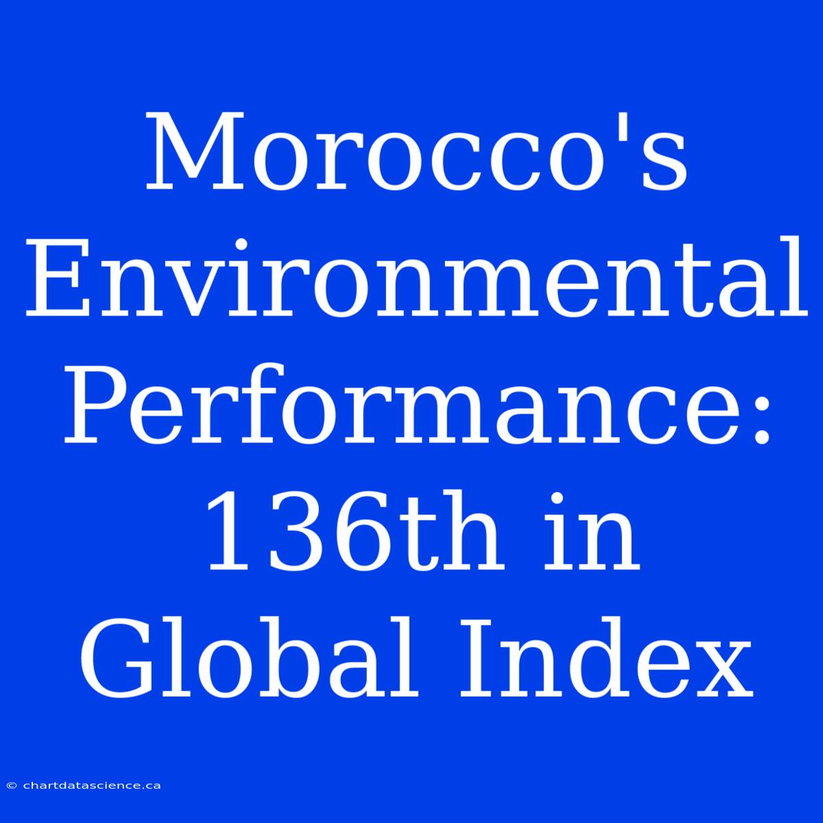 Morocco's Environmental Performance: 136th In Global Index