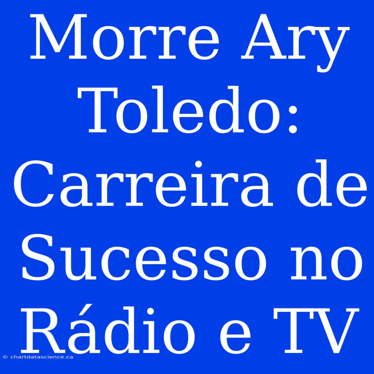 Morre Ary Toledo: Carreira De Sucesso No Rádio E TV