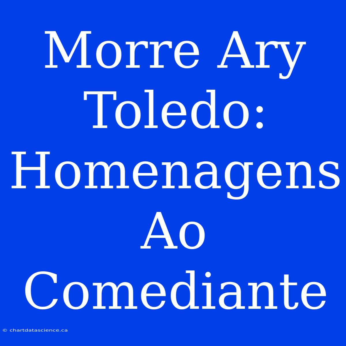 Morre Ary Toledo: Homenagens Ao Comediante