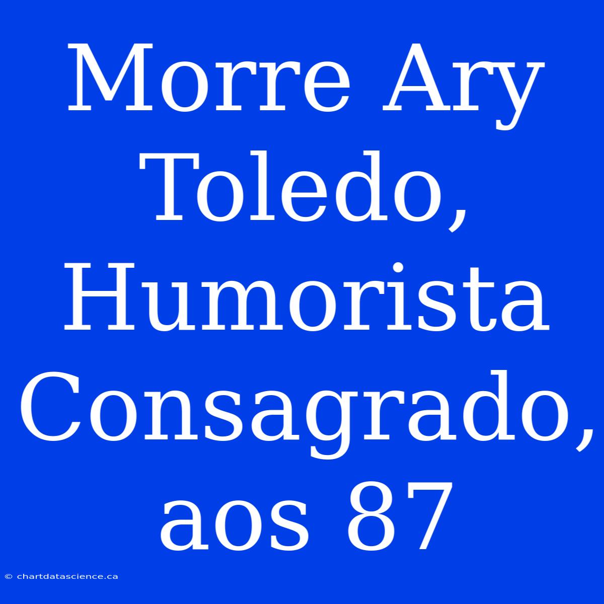 Morre Ary Toledo, Humorista Consagrado, Aos 87