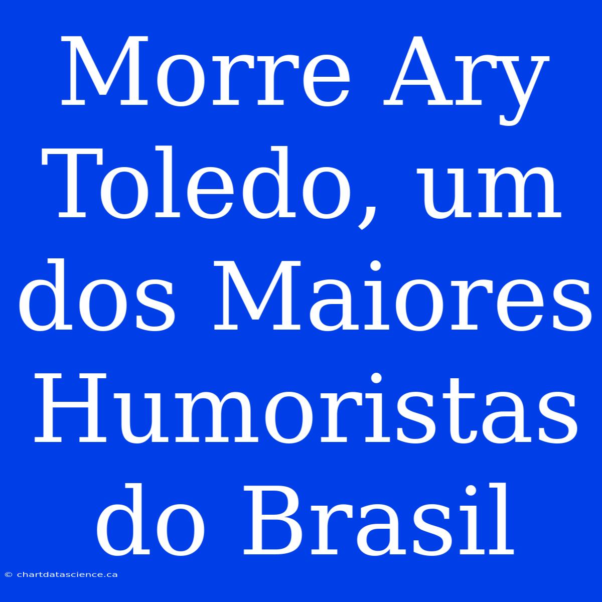 Morre Ary Toledo, Um Dos Maiores Humoristas Do Brasil