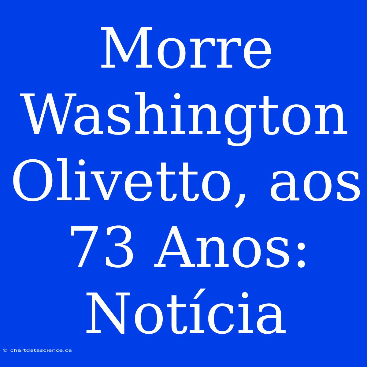 Morre Washington Olivetto, Aos 73 Anos: Notícia