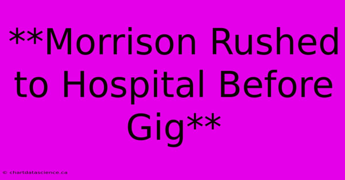 **Morrison Rushed To Hospital Before Gig**