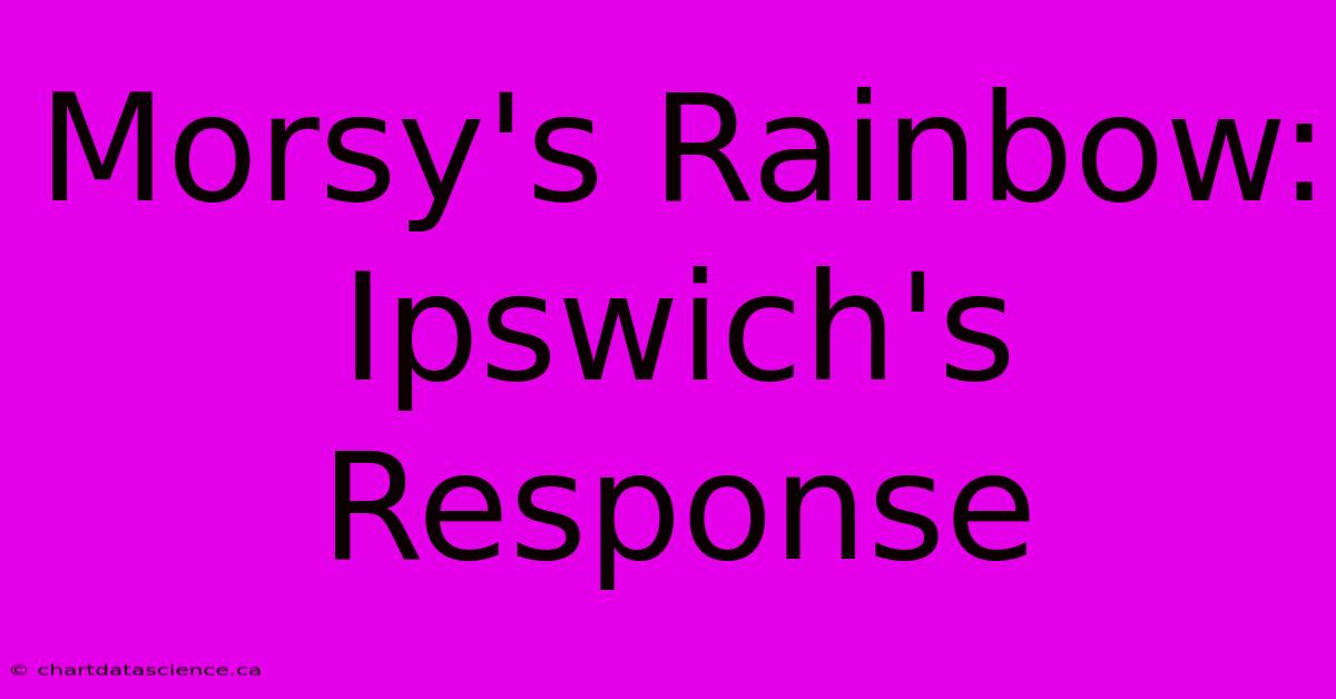 Morsy's Rainbow: Ipswich's Response