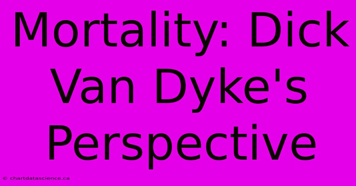 Mortality: Dick Van Dyke's Perspective