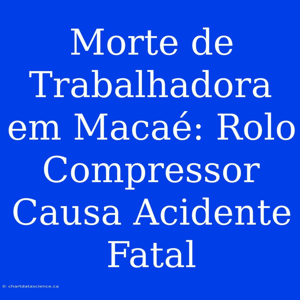 Morte De Trabalhadora Em Macaé: Rolo Compressor Causa Acidente Fatal