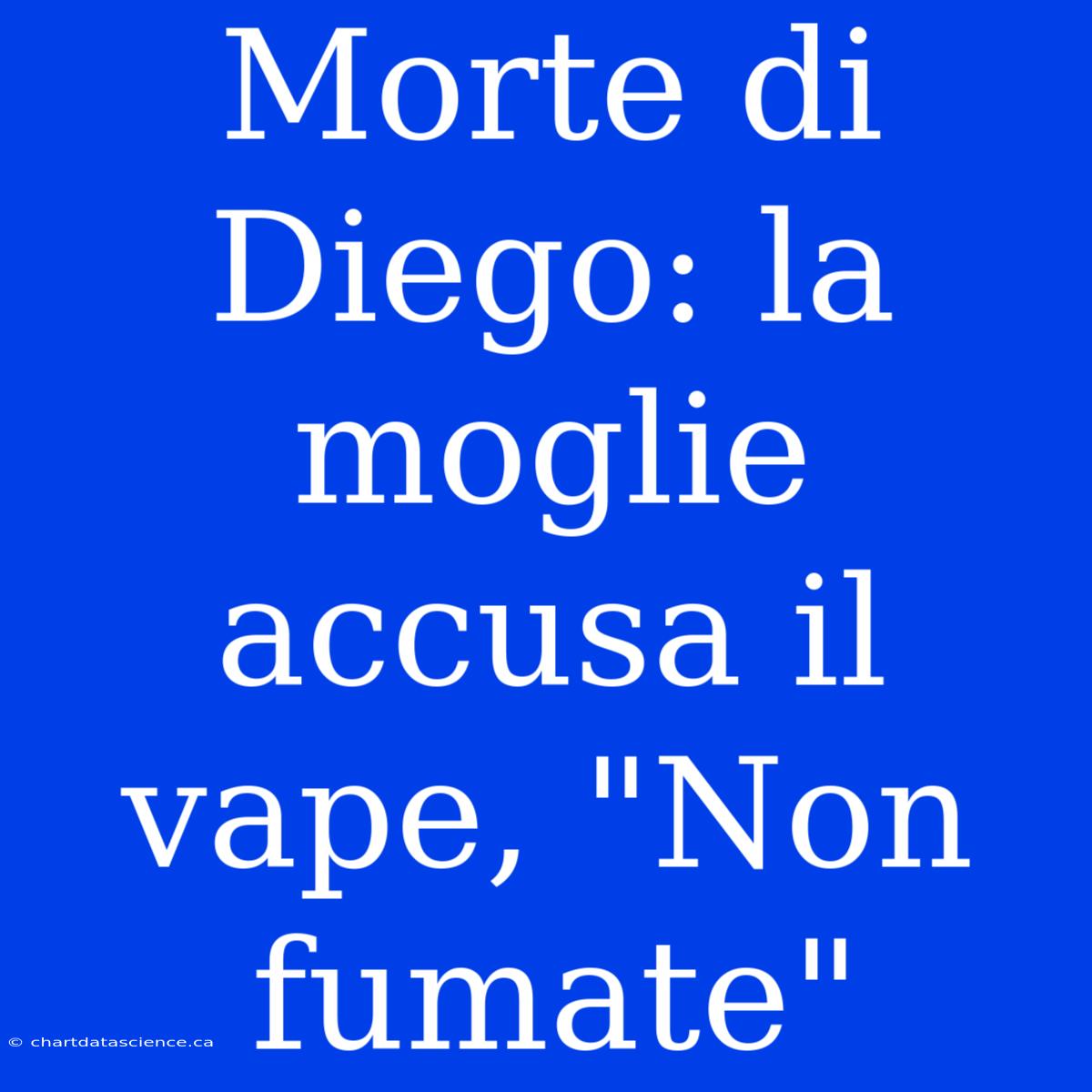 Morte Di Diego: La Moglie Accusa Il Vape, 