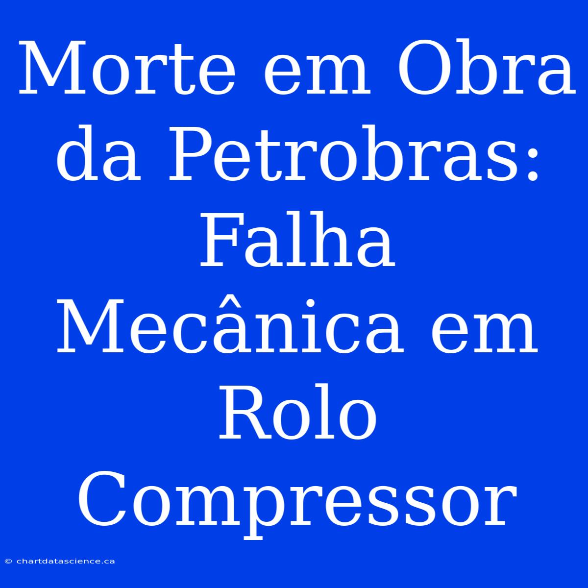 Morte Em Obra Da Petrobras: Falha Mecânica Em Rolo Compressor