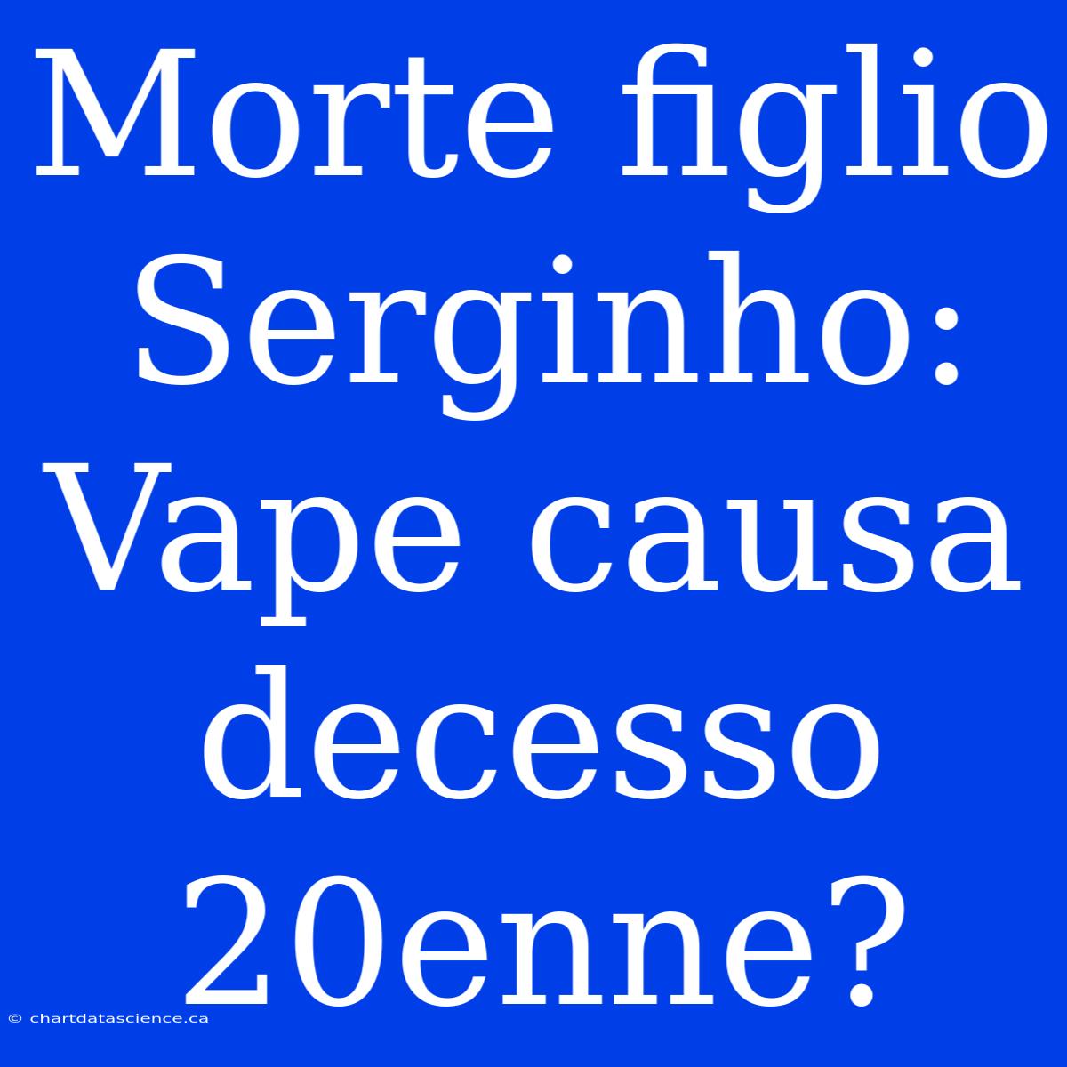 Morte Figlio Serginho: Vape Causa Decesso 20enne?