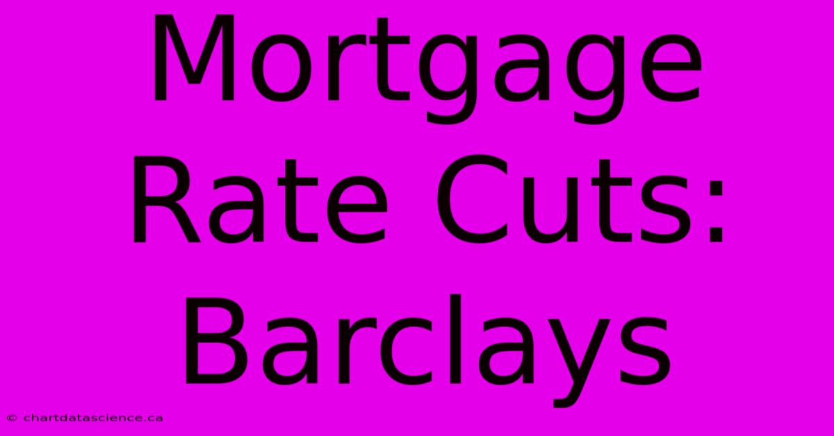 Mortgage Rate Cuts: Barclays