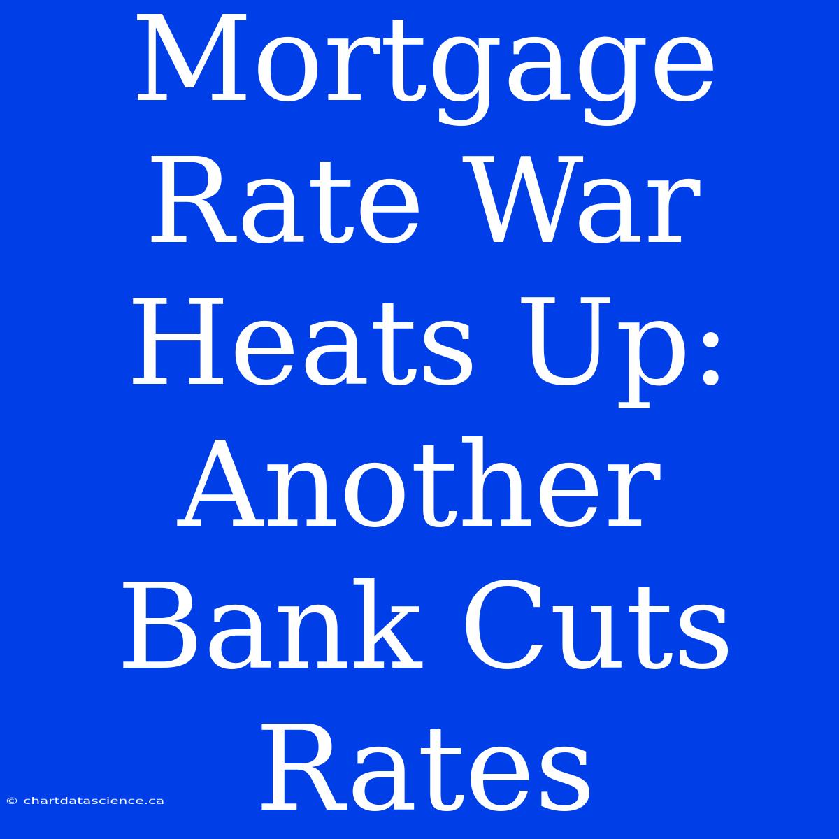 Mortgage Rate War Heats Up: Another Bank Cuts Rates