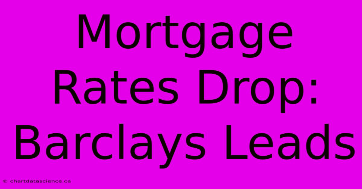 Mortgage Rates Drop: Barclays Leads