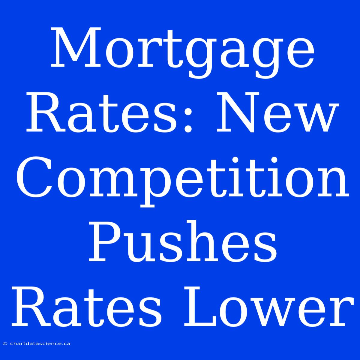 Mortgage Rates: New Competition Pushes Rates Lower