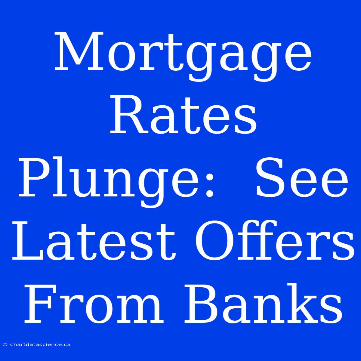 Mortgage Rates Plunge:  See Latest Offers From Banks