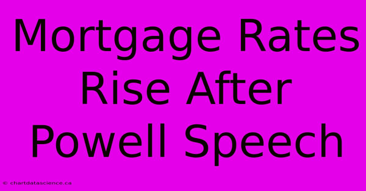 Mortgage Rates Rise After Powell Speech