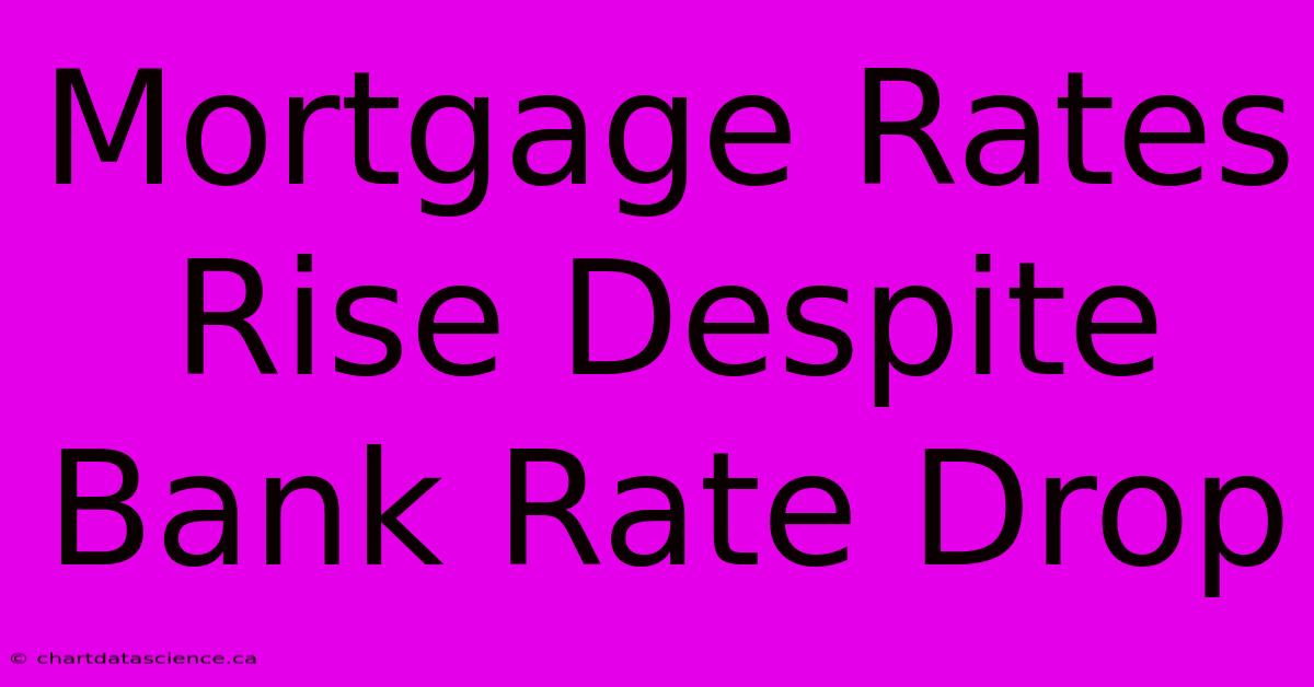 Mortgage Rates Rise Despite Bank Rate Drop