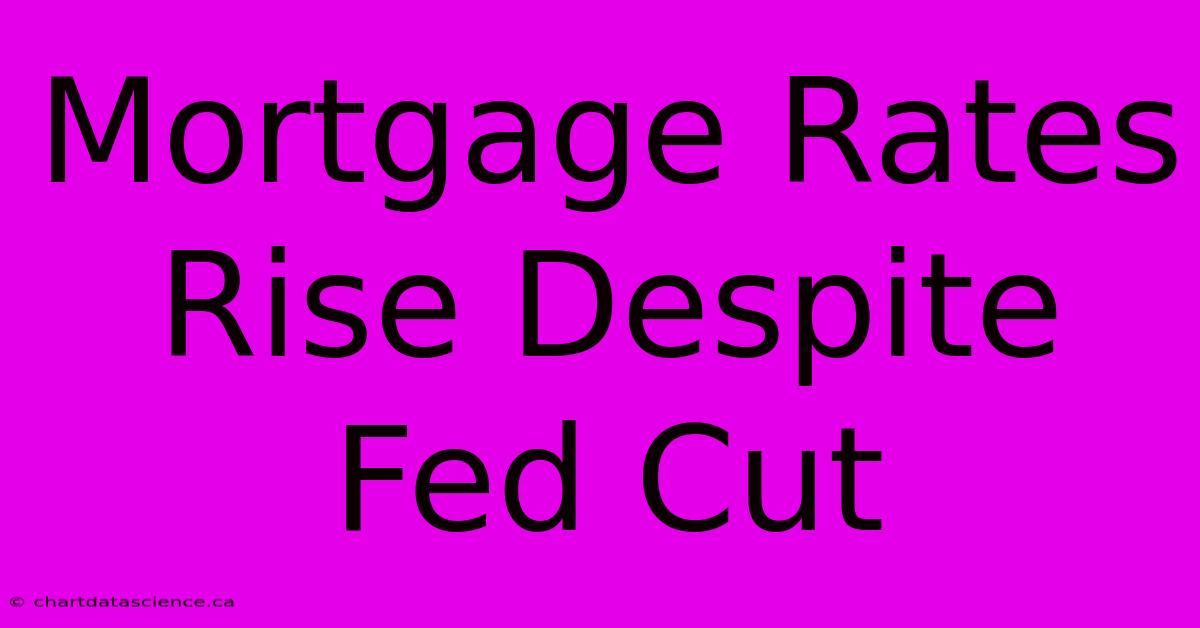 Mortgage Rates Rise Despite Fed Cut