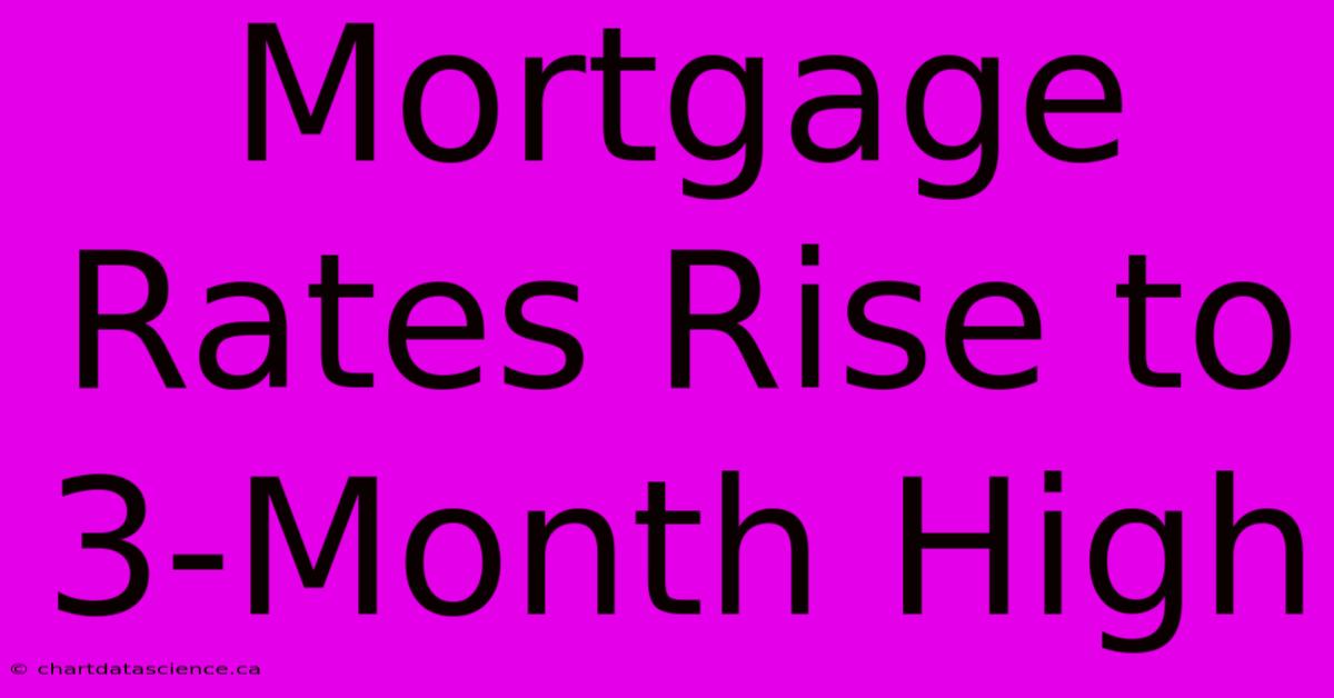 Mortgage Rates Rise To 3-Month High