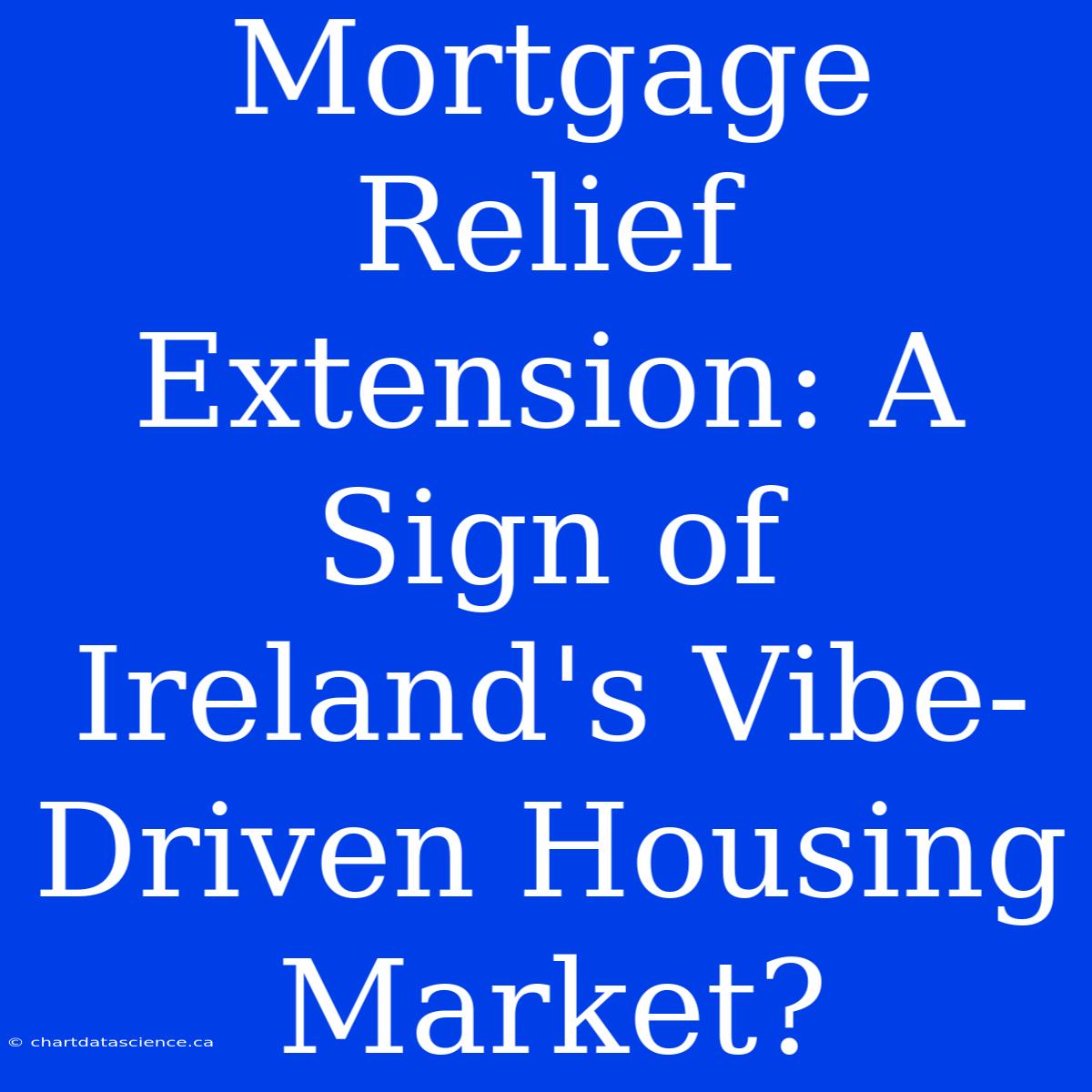 Mortgage Relief Extension: A Sign Of Ireland's Vibe-Driven Housing Market?