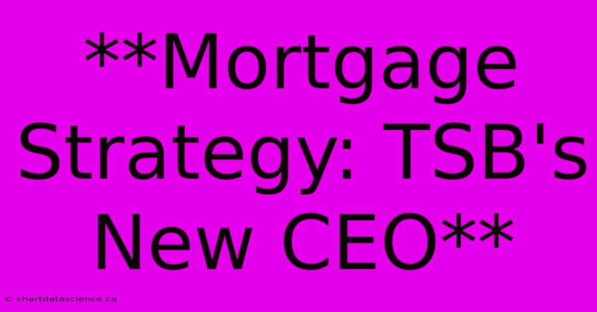 **Mortgage Strategy: TSB's New CEO**