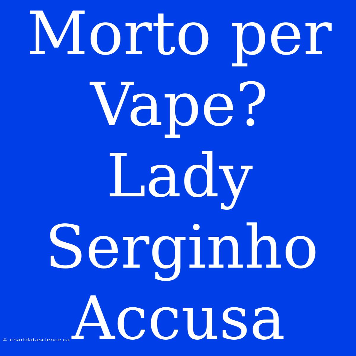 Morto Per Vape? Lady Serginho Accusa