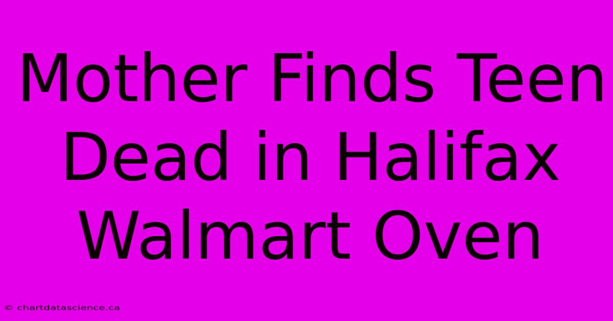 Mother Finds Teen Dead In Halifax Walmart Oven