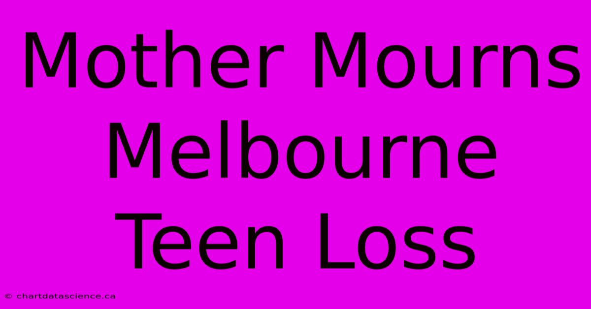 Mother Mourns Melbourne Teen Loss