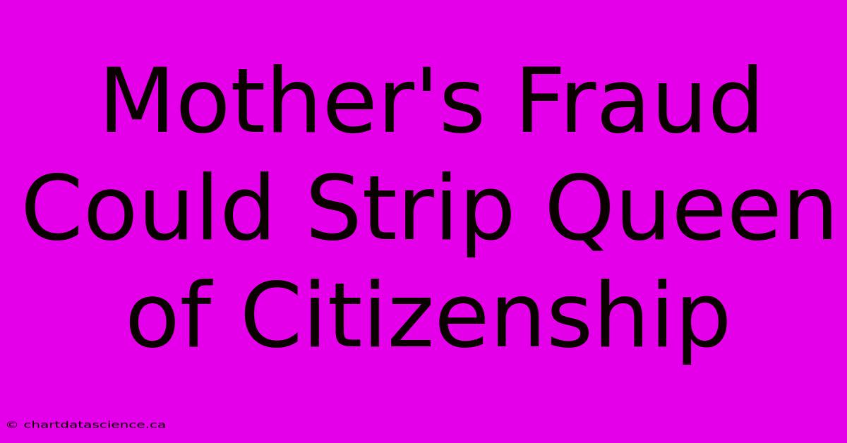 Mother's Fraud Could Strip Queen Of Citizenship 