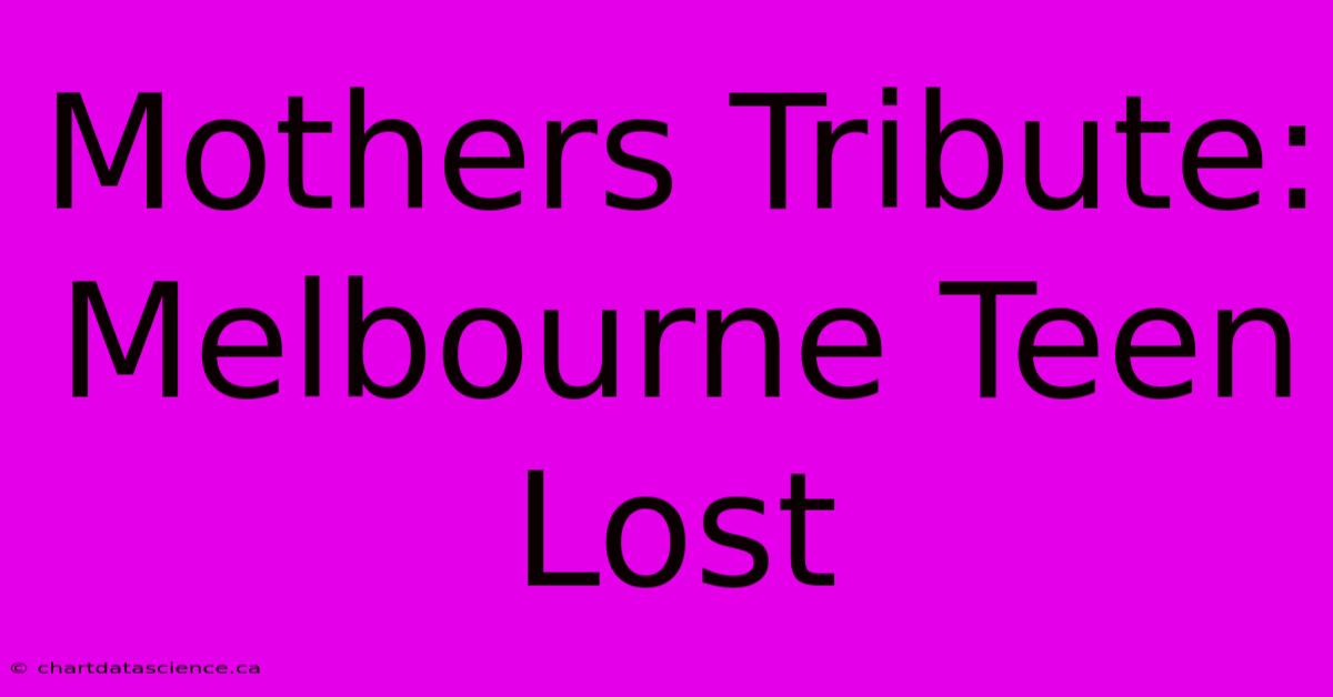 Mothers Tribute: Melbourne Teen Lost