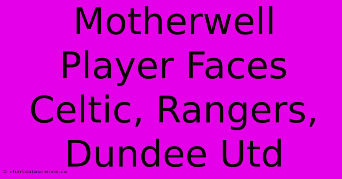 Motherwell Player Faces Celtic, Rangers, Dundee Utd