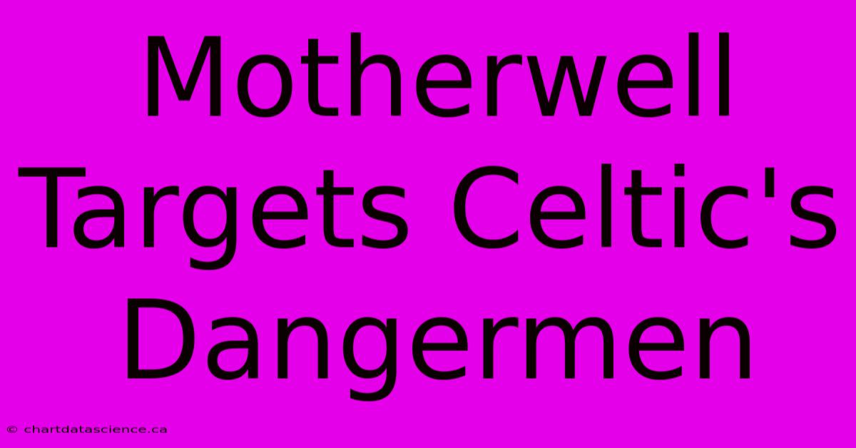 Motherwell Targets Celtic's Dangermen