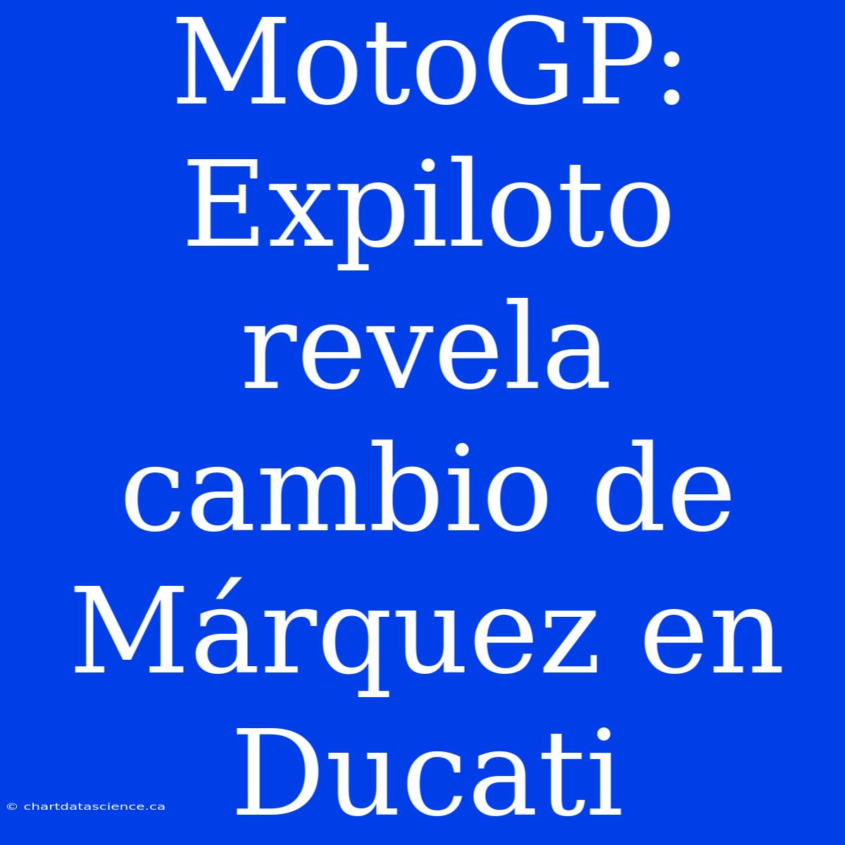 MotoGP: Expiloto Revela Cambio De Márquez En Ducati